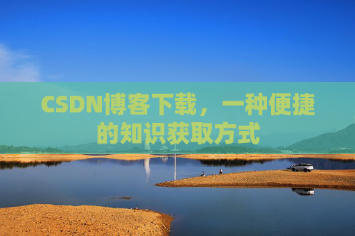 CSDN博客下载，一种便捷的知识获取方式